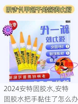 安特固胶水,安特固胶水把手黏住了怎么办