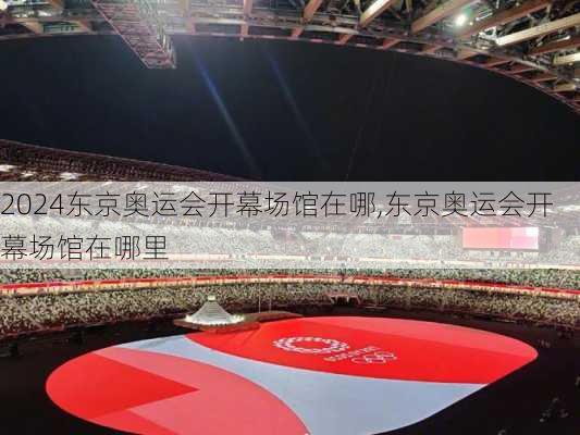 东京奥运会开幕场馆在哪,东京奥运会开幕场馆在哪里