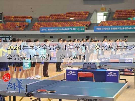 乒乓球全锦赛几年举办一次比赛,乒乓球全锦赛几年举办一次比赛啊