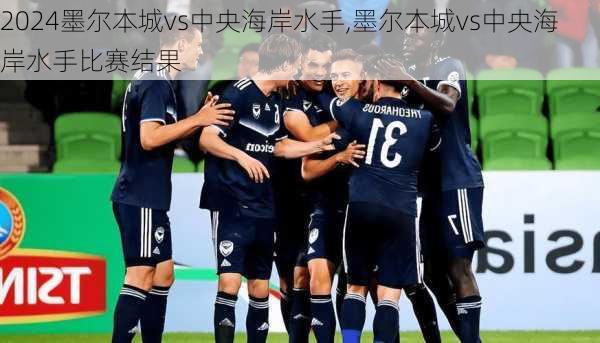 墨尔本城vs中央海岸水手,墨尔本城vs中央海岸水手比赛结果