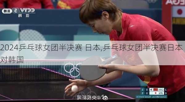 乒乓球女团半决赛 日本,乒乓球女团半决赛日本对韩国