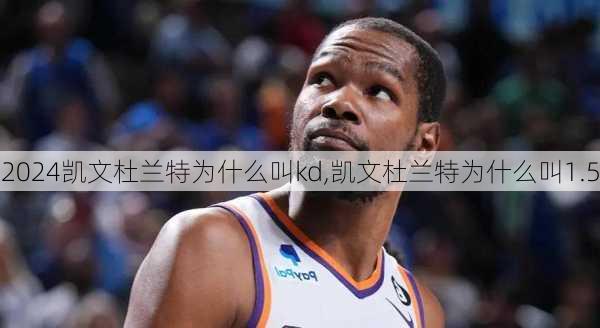 凯文杜兰特为什么叫kd,凯文杜兰特为什么叫1.5