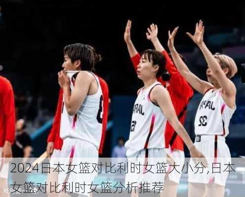 日本女篮对比利时女篮大小分,日本女篮对比利时女篮分析推荐