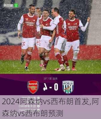 阿森纳vs西布朗首发,阿森纳vs西布朗预测