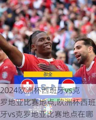 欧洲杯西班牙vs克罗地亚比赛地点,欧洲杯西班牙vs克罗地亚比赛地点在哪