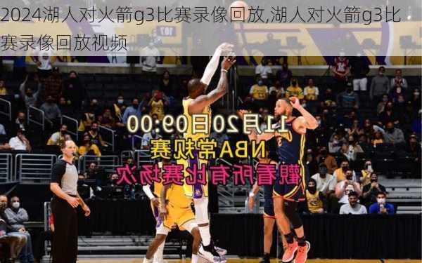 湖人对火箭g3比赛录像回放,湖人对火箭g3比赛录像回放视频