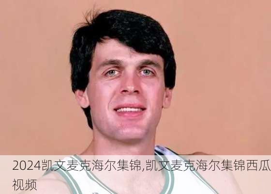 凯文麦克海尔集锦,凯文麦克海尔集锦西瓜视频