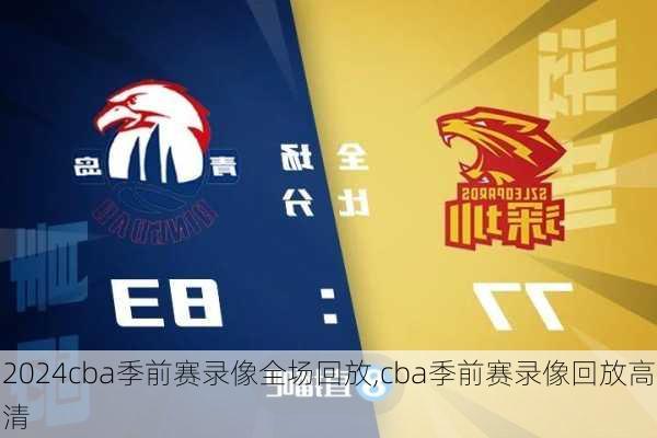 cba季前赛录像全场回放,cba季前赛录像回放高清