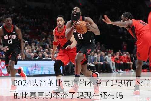 火箭的比赛真的不播了吗现在,火箭的比赛真的不播了吗现在还有吗