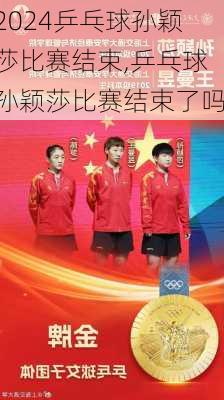 乒乓球孙颖莎比赛结束,乒乓球孙颖莎比赛结束了吗