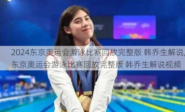 东京奥运会游泳比赛回放完整版 韩乔生解说,东京奥运会游泳比赛回放完整版 韩乔生解说视频