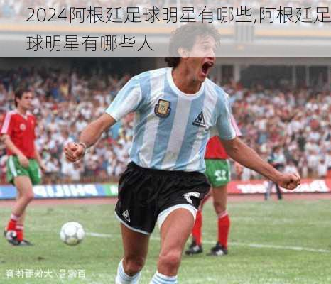 阿根廷足球明星有哪些,阿根廷足球明星有哪些人