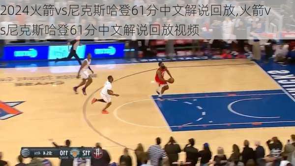 火箭vs尼克斯哈登61分中文解说回放,火箭vs尼克斯哈登61分中文解说回放视频