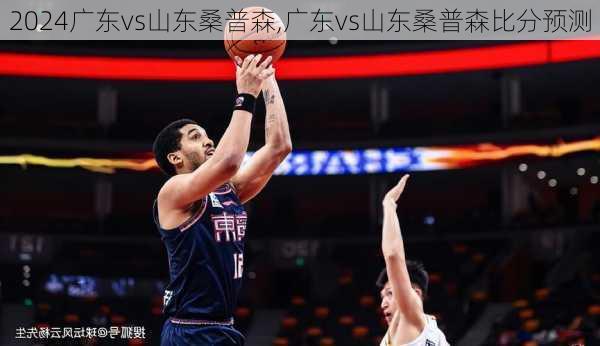 广东vs山东桑普森,广东vs山东桑普森比分预测