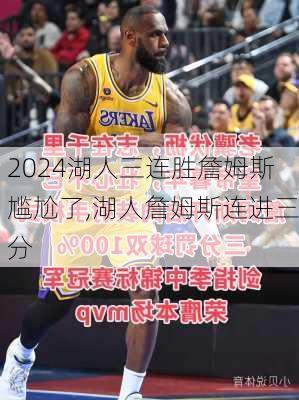 湖人三连胜詹姆斯尴尬了,湖人詹姆斯连进三分
