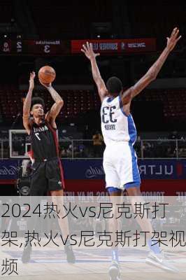 热火vs尼克斯打架,热火vs尼克斯打架视频