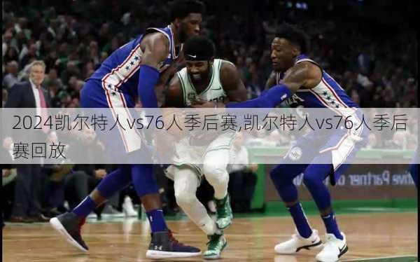 凯尔特人vs76人季后赛,凯尔特人vs76人季后赛回放