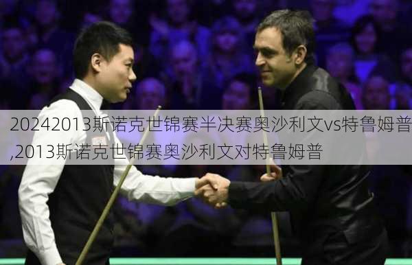 2013斯诺克世锦赛半决赛奥沙利文vs特鲁姆普,2013斯诺克世锦赛奥沙利文对特鲁姆普