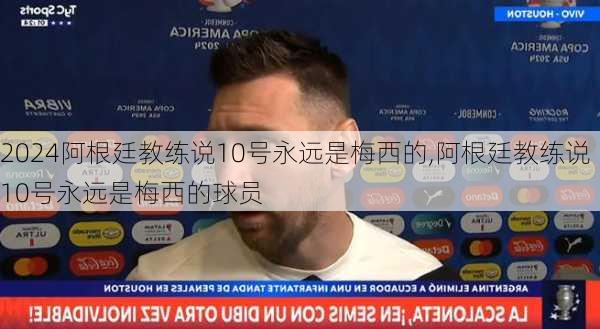 阿根廷教练说10号永远是梅西的,阿根廷教练说10号永远是梅西的球员