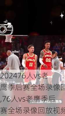 76人vs老鹰季后赛全场录像回放,76人vs老鹰季后赛全场录像回放视频