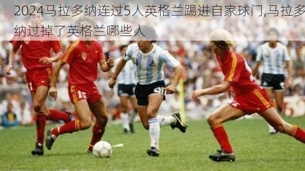 马拉多纳连过5人英格兰踢进自家球门,马拉多纳过掉了英格兰哪些人