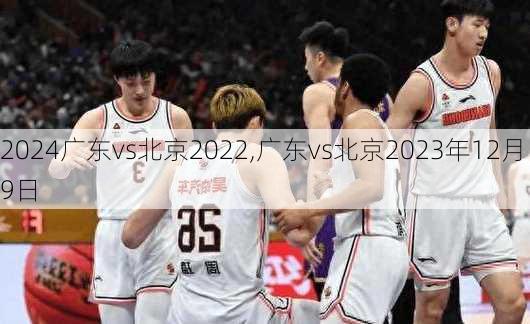广东vs北京2022,广东vs北京2023年12月9日