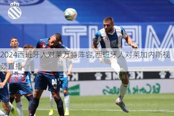 西班牙人对莱万特阵容,西班牙人对莱加内斯视频直播
