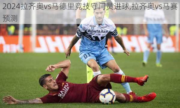 拉齐奥vs马德里竞技守门员进球,拉齐奥vs马赛预测