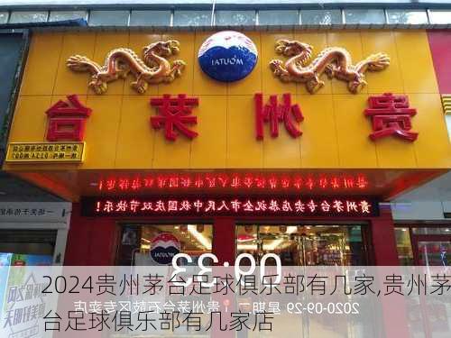 贵州茅台足球俱乐部有几家,贵州茅台足球俱乐部有几家店