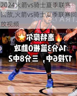 火箭vs骑士夏季联赛回放,火箭vs骑士夏季联赛回放视频