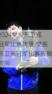 樊振东卫冕冠军比赛转播,樊振东卫冕冠军比赛转播时间