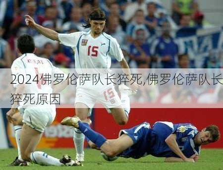 佛罗伦萨队长猝死,佛罗伦萨队长猝死原因
