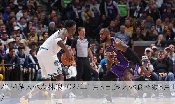 湖人vs森林狼2022年1月3日,湖人vs森林狼3月17日