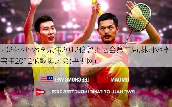 林丹vs李宗伟2012伦敦奥运会第二局,林丹vs李宗伟2012伦敦奥运会(央视网)