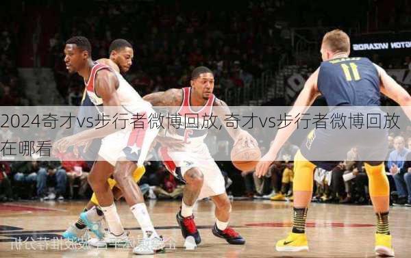奇才vs步行者微博回放,奇才vs步行者微博回放在哪看