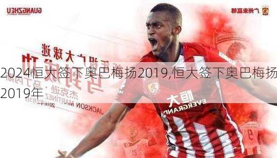 恒大签下奥巴梅扬2019,恒大签下奥巴梅扬2019年