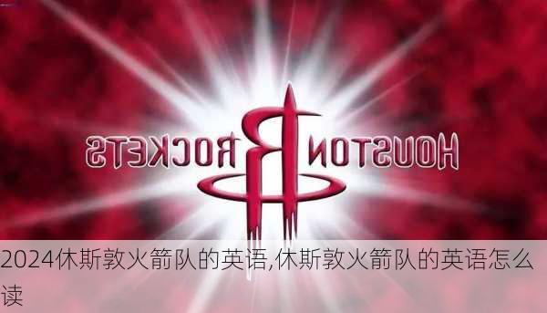 休斯敦火箭队的英语,休斯敦火箭队的英语怎么读