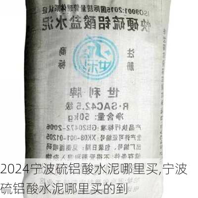 宁波硫铝酸水泥哪里买,宁波硫铝酸水泥哪里买的到