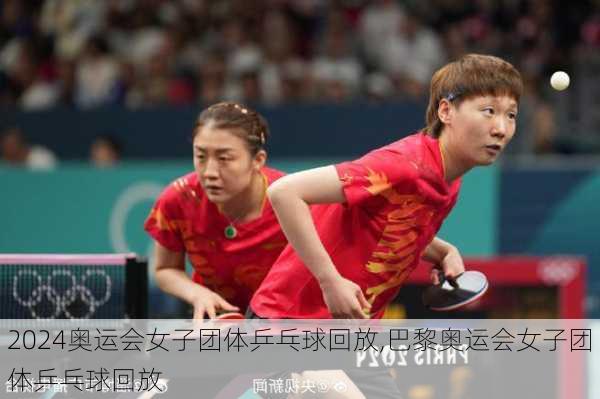 奥运会女子团体乒乓球回放,巴黎奥运会女子团体乒乓球回放