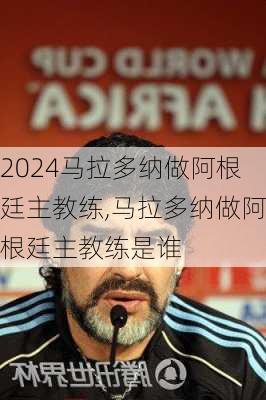 马拉多纳做阿根廷主教练,马拉多纳做阿根廷主教练是谁