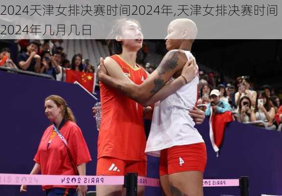 天津女排决赛时间2024年,天津女排决赛时间2024年几月几日