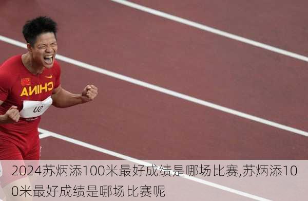 苏炳添100米最好成绩是哪场比赛,苏炳添100米最好成绩是哪场比赛呢