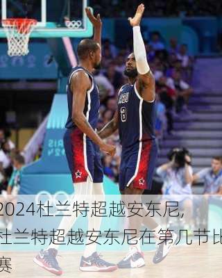 杜兰特超越安东尼,杜兰特超越安东尼在第几节比赛