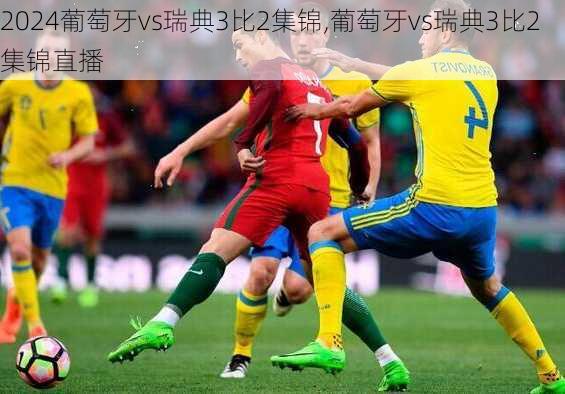 葡萄牙vs瑞典3比2集锦,葡萄牙vs瑞典3比2集锦直播