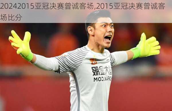 2015亚冠决赛曾诚客场,2015亚冠决赛曾诚客场比分