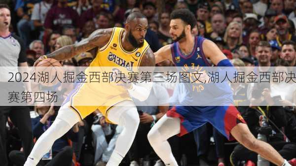 湖人掘金西部决赛第三场图文,湖人掘金西部决赛第四场