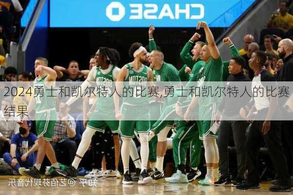 勇士和凯尔特人的比赛,勇士和凯尔特人的比赛结果