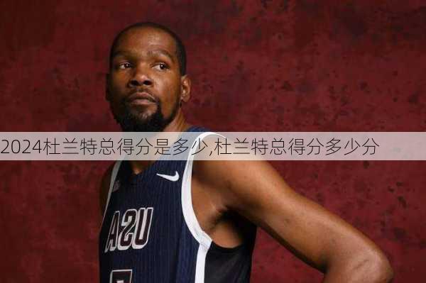 杜兰特总得分是多少,杜兰特总得分多少分