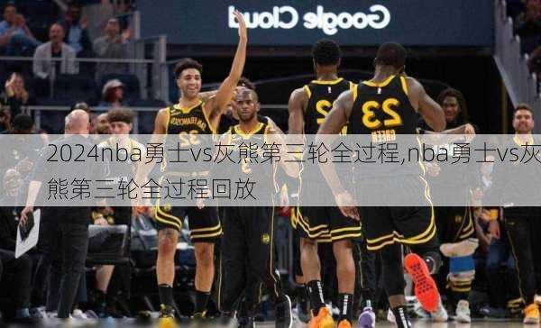 nba勇士vs灰熊第三轮全过程,nba勇士vs灰熊第三轮全过程回放