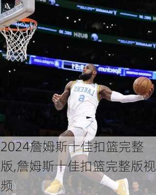 詹姆斯十佳扣篮完整版,詹姆斯十佳扣篮完整版视频
